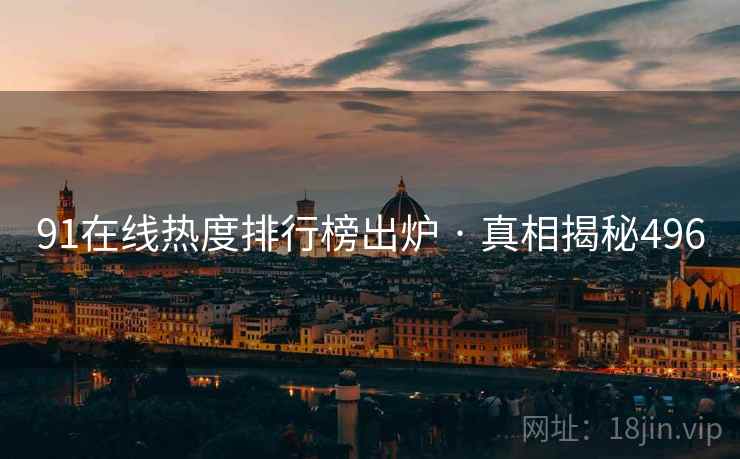 91在线热度排行榜出炉 · 真相揭秘496  第2张