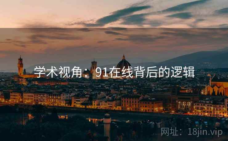 学术视角：91在线背后的逻辑