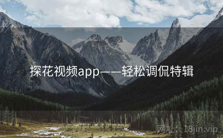 探花视频app——轻松调侃特辑