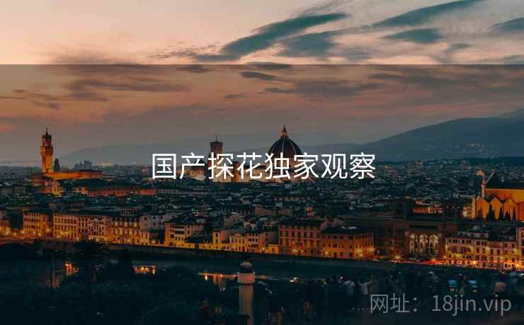 国产探花独家观察