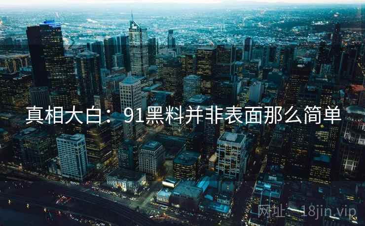 真相大白：91黑料并非表面那么简单  第1张