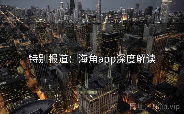 特别报道：海角app深度解读  第1张