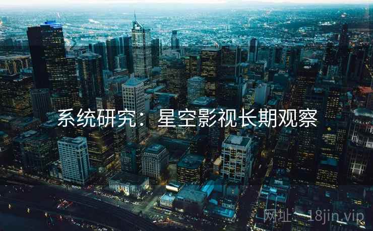 系统研究：星空影视长期观察