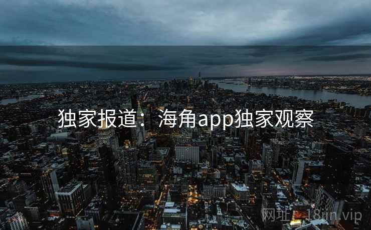 独家报道：海角app独家观察  第2张