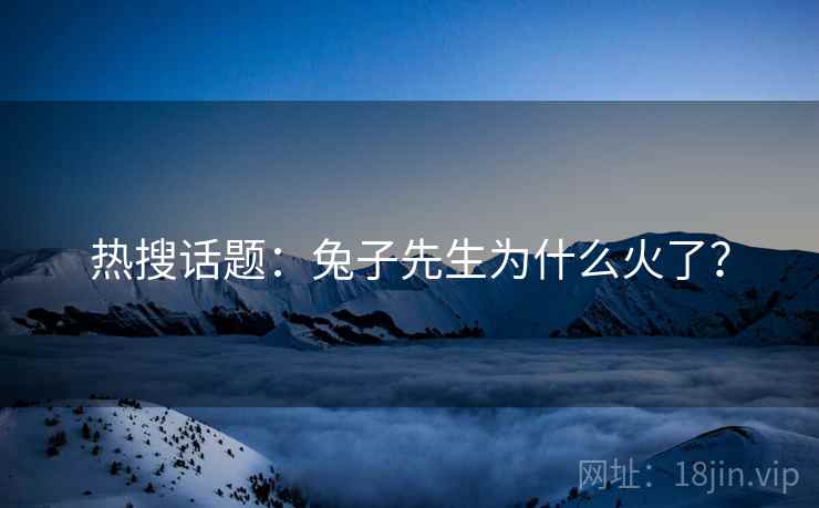 热搜话题：兔子先生为什么火了？