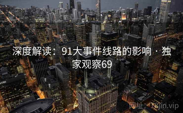 深度解读：91大事件线路的影响 · 独家观察69  第2张