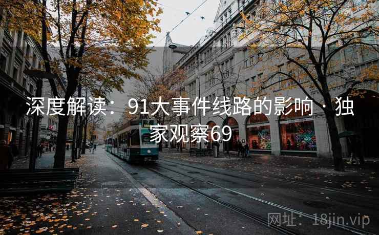 深度解读：91大事件线路的影响 · 独家观察69  第1张