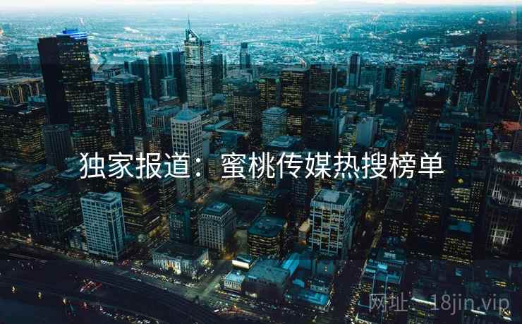 独家报道：蜜桃传媒热搜榜单