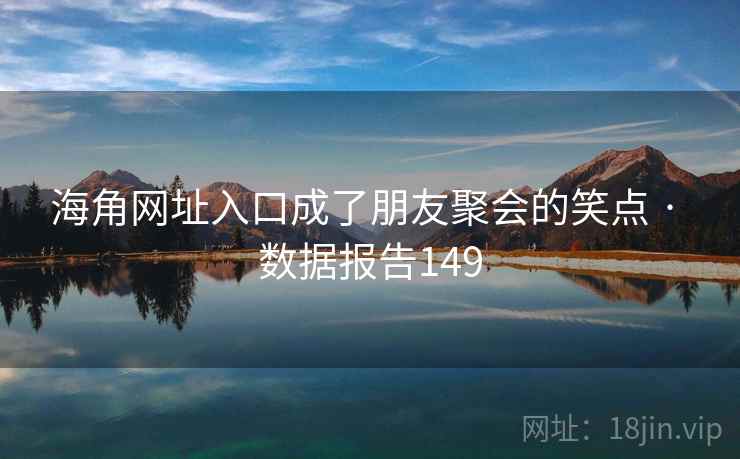 海角网址入口成了朋友聚会的笑点 · 数据报告149