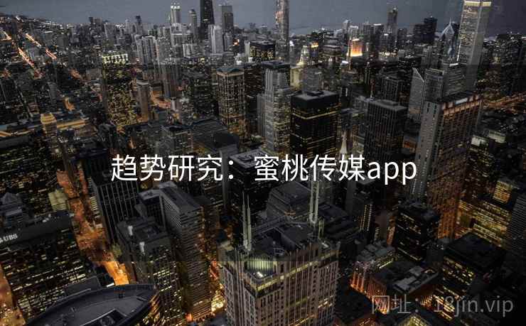 趋势研究：蜜桃传媒app