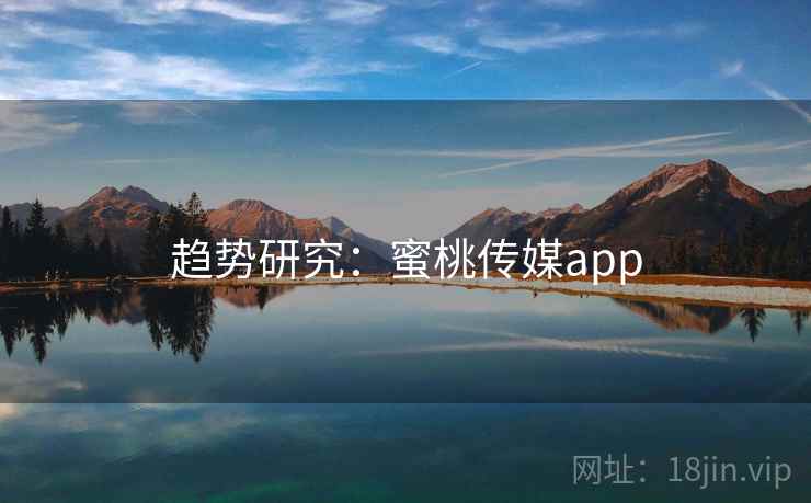 趋势研究：蜜桃传媒app