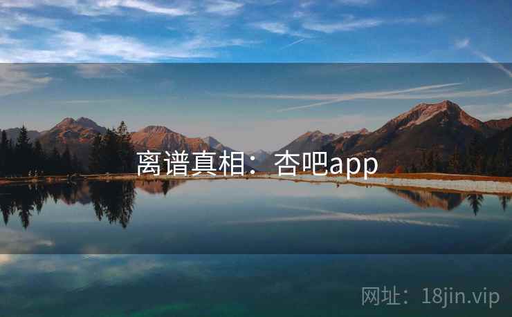 离谱真相：杏吧app