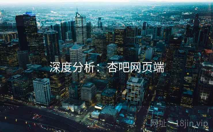 深度分析：杏吧网页端