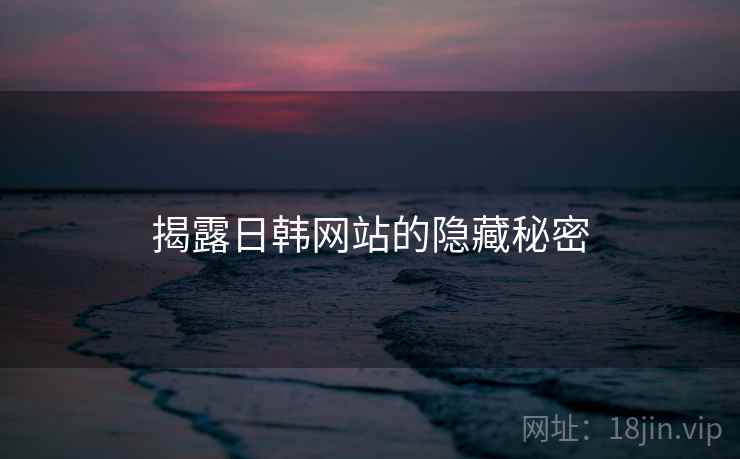 揭露日韩网站的隐藏秘密