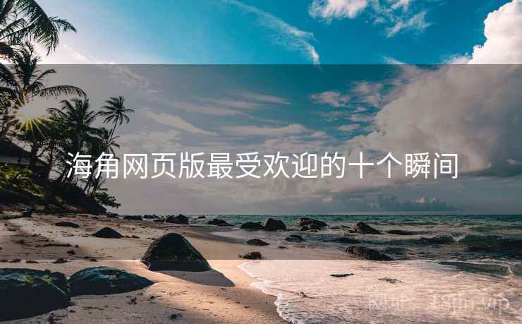 海角网页版最受欢迎的十个瞬间