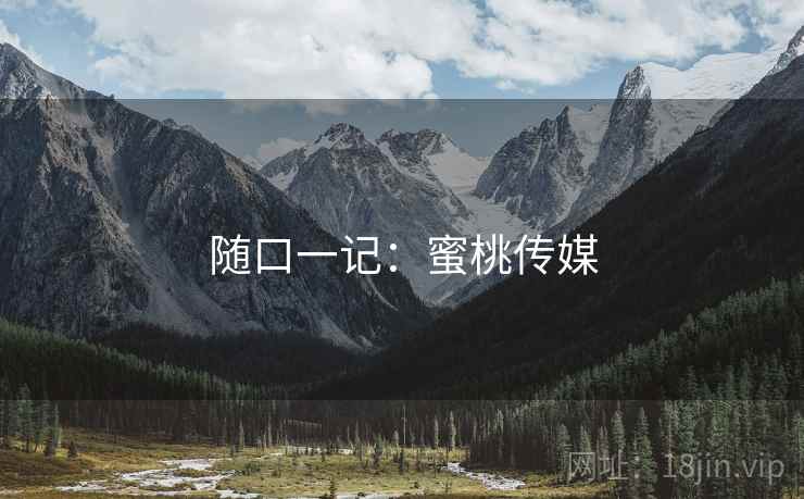 随口一记：蜜桃传媒
