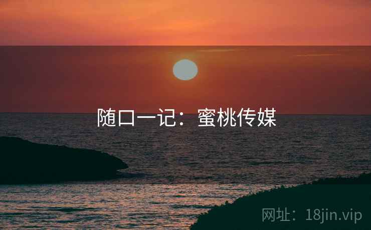 随口一记：蜜桃传媒