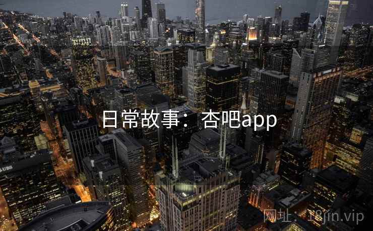 日常故事：杏吧app