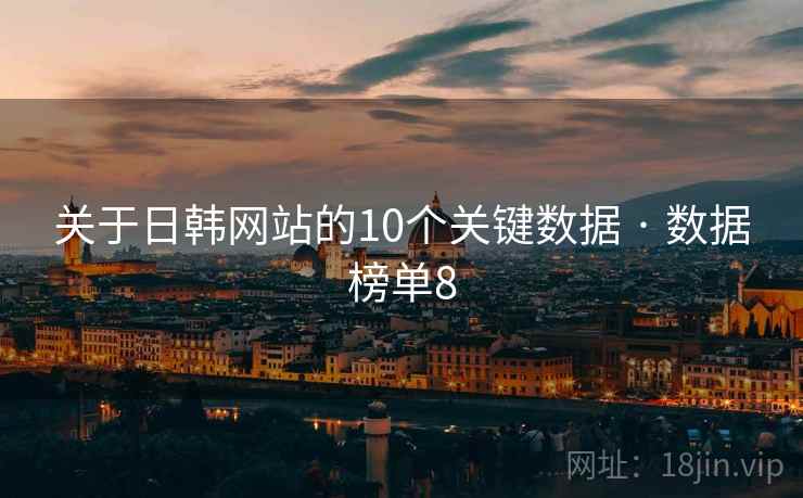 关于日韩网站的10个关键数据 · 数据榜单8