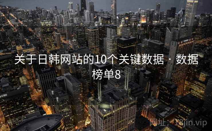 关于日韩网站的10个关键数据 · 数据榜单8