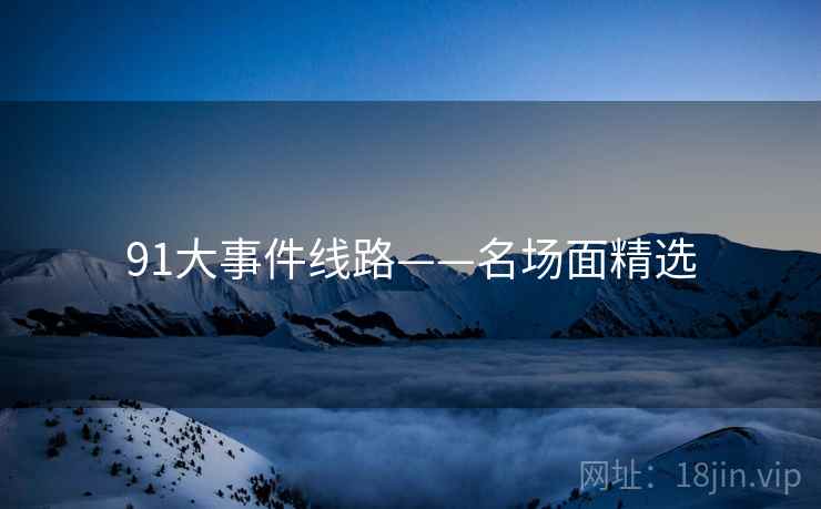 91大事件线路——名场面精选