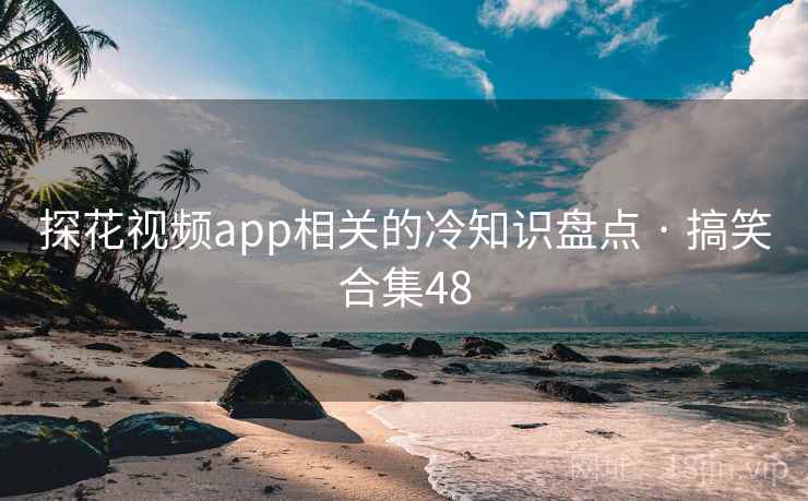 探花视频app相关的冷知识盘点 · 搞笑合集48
