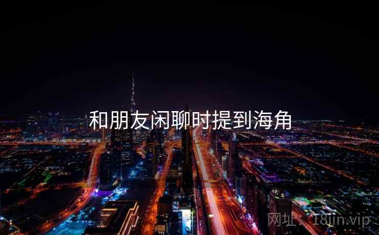 和朋友闲聊时提到海角