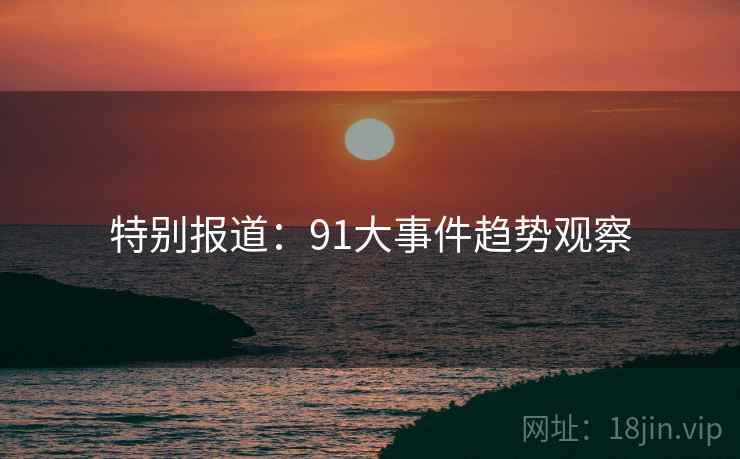 特别报道：91大事件趋势观察