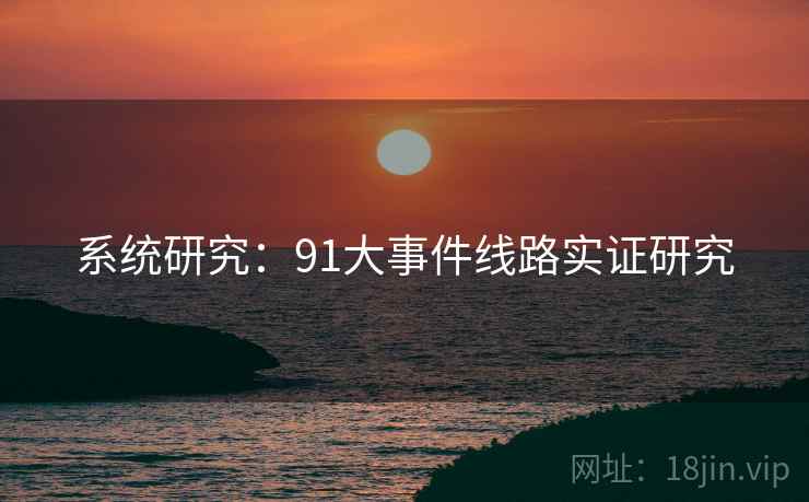 系统研究：91大事件线路实证研究