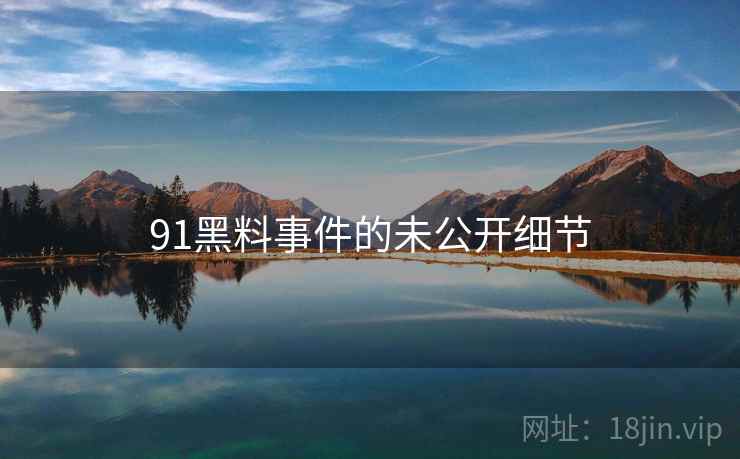 91黑料事件的未公开细节
