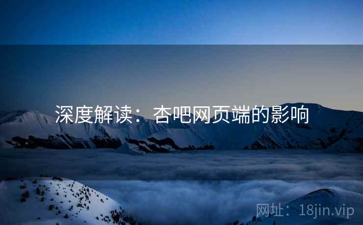 深度解读：杏吧网页端的影响