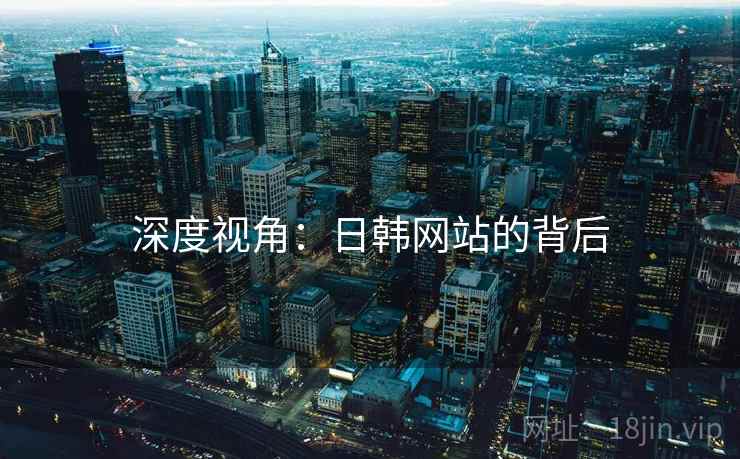 深度视角：日韩网站的背后