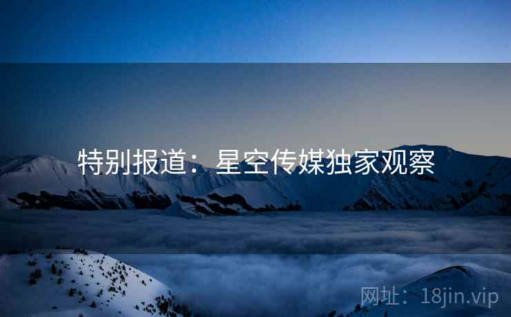 特别报道：星空传媒独家观察