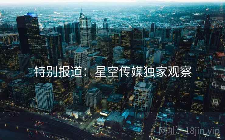 特别报道：星空传媒独家观察