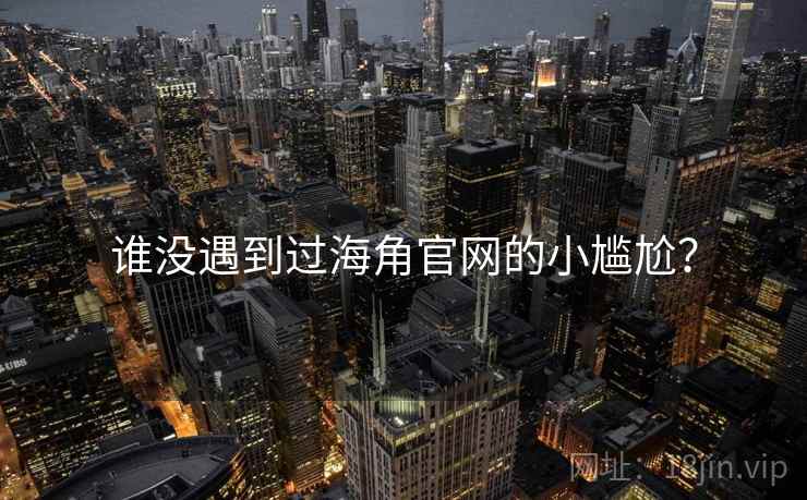 谁没遇到过海角官网的小尴尬？