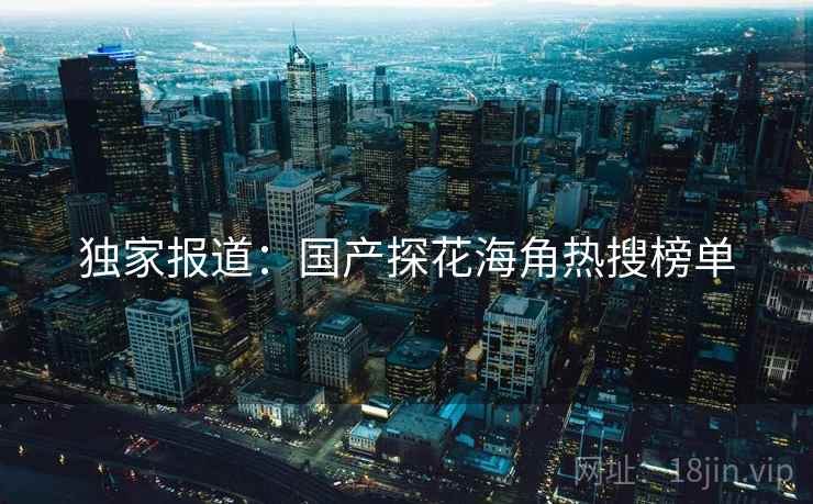 独家报道：国产探花海角热搜榜单
