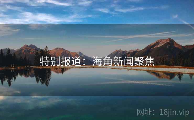 特别报道：海角新闻聚焦