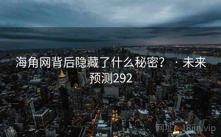 海角网背后隐藏了什么秘密？ · 未来预测292