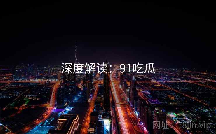 深度解读：91吃瓜