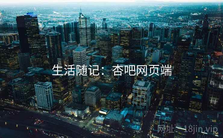 生活随记：杏吧网页端