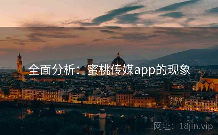 全面分析：蜜桃传媒app的现象