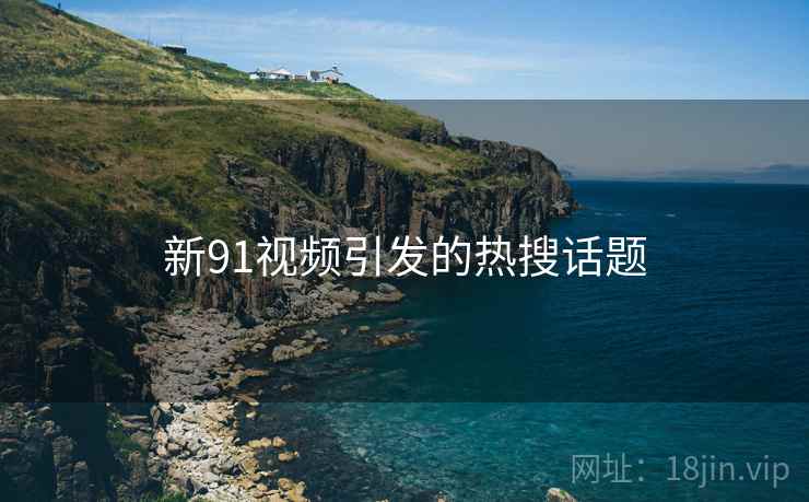 新91视频引发的热搜话题