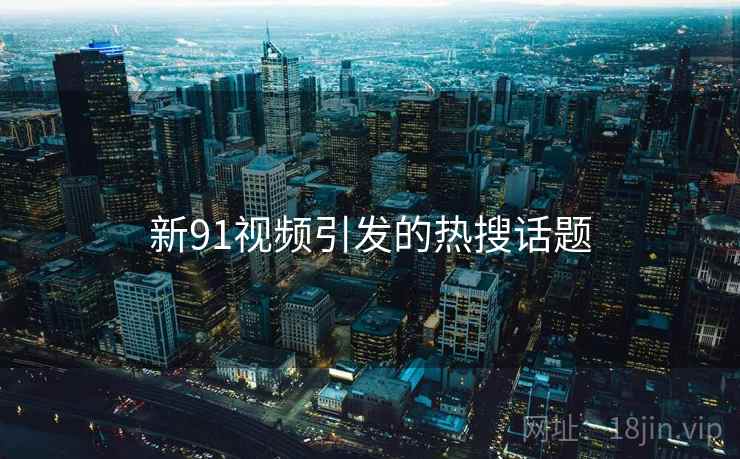 新91视频引发的热搜话题