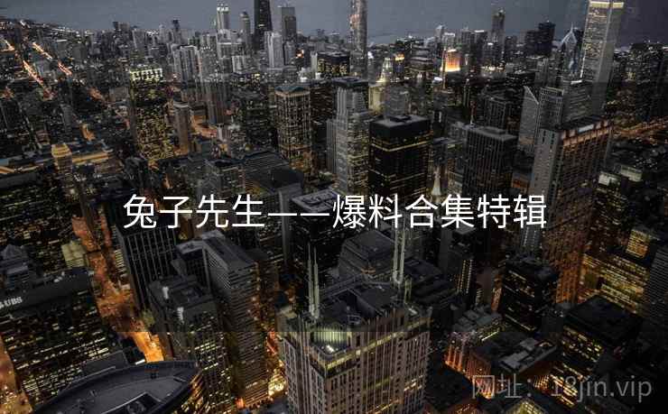 兔子先生——爆料合集特辑