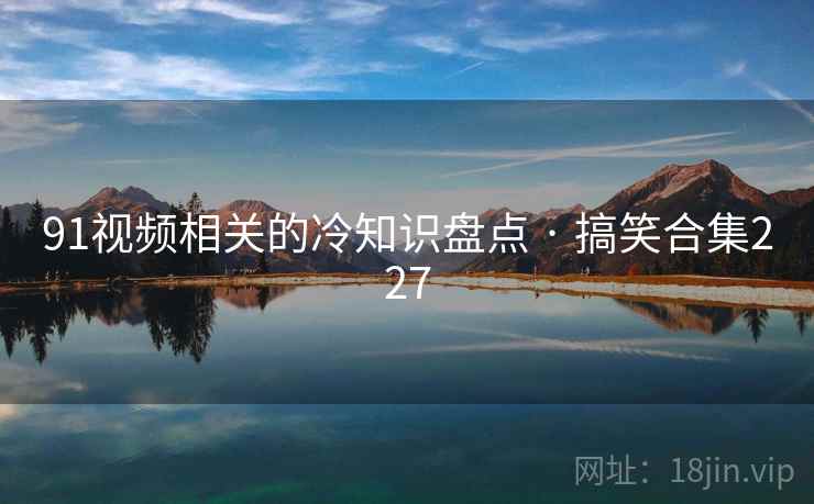 91视频相关的冷知识盘点 · 搞笑合集227