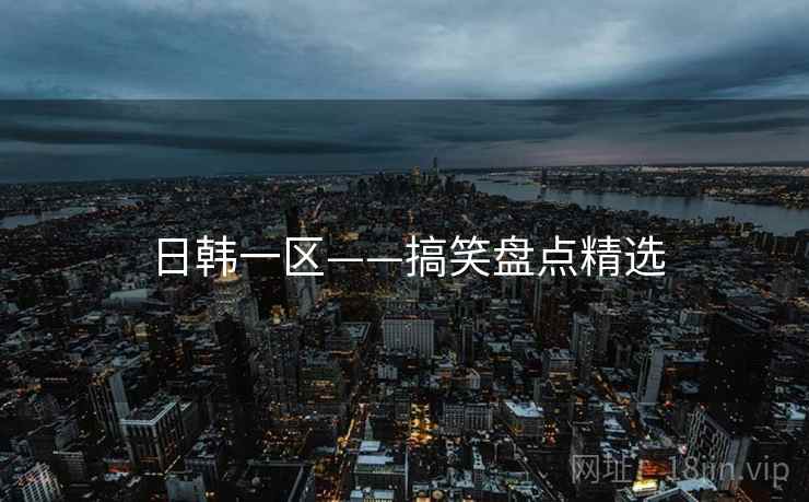 日韩一区——搞笑盘点精选