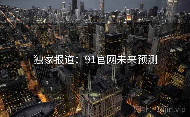 独家报道：91官网未来预测