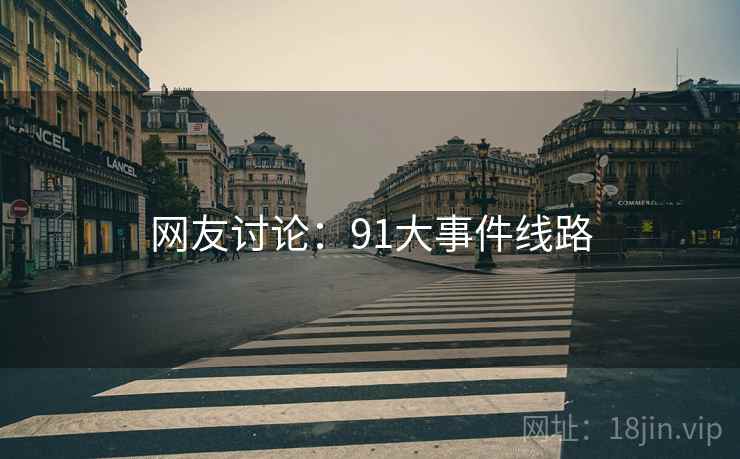 网友讨论：91大事件线路
