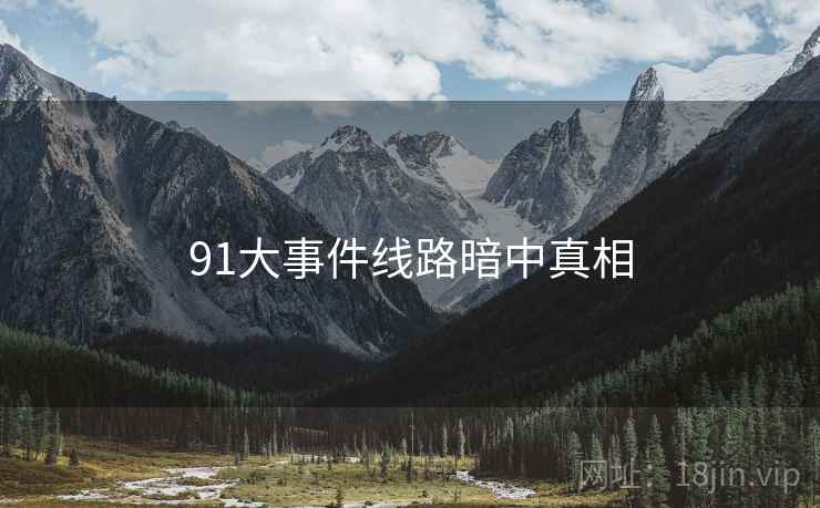 91大事件线路暗中真相