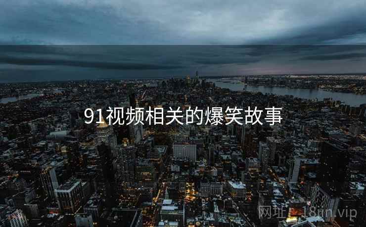 91视频相关的爆笑故事